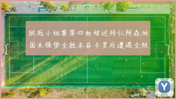欧冠小组赛第四轮综述拜仁阿森纳国米强势全胜本菲卡贾府遭遇全败困境