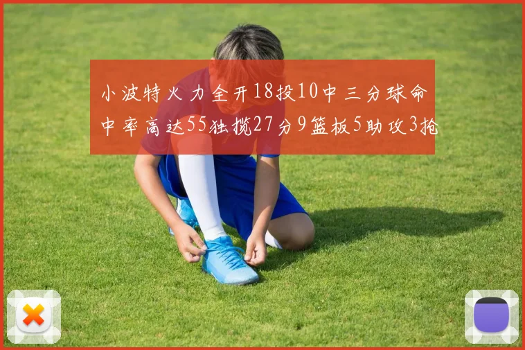小波特火力全开18投10中三分球命中率高达55独揽27分9篮板5助攻3抢断