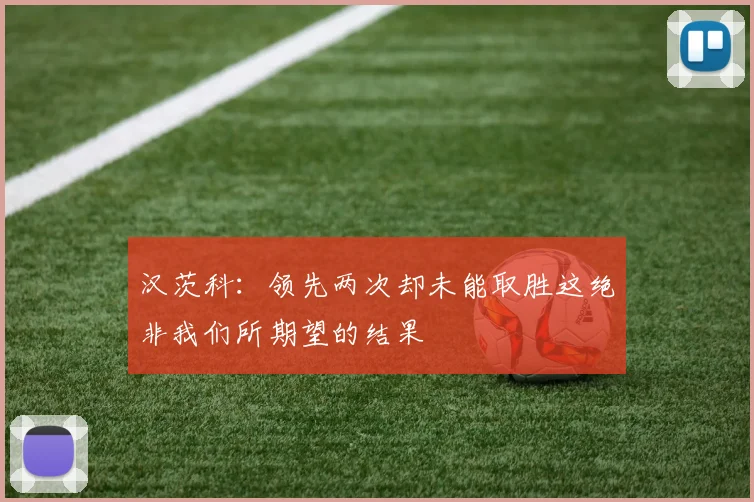 汉茨科：领先两次却未能取胜这绝非我们所期望的结果