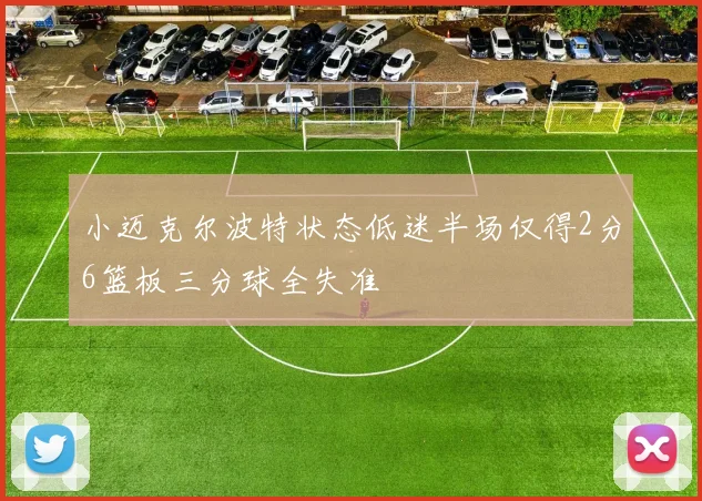 小迈克尔波特状态低迷半场仅得2分6篮板三分球全失准