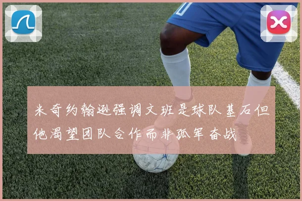 米奇约翰逊强调文班是球队基石但他渴望团队合作而非孤军奋战