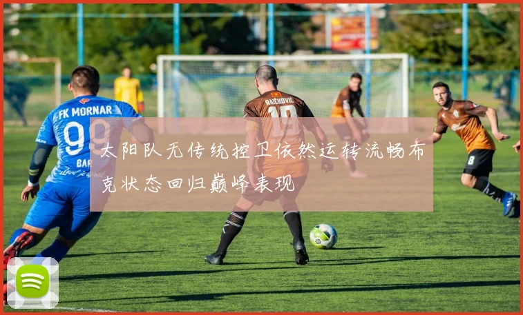 太阳队无传统控卫依然运转流畅布克状态回归巅峰表现