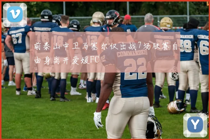 前泰山中卫马塞尔仅出战7场联赛自由身离开爱媛FC