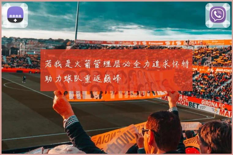 若我是火箭管理层必全力追求怀特助力球队重返巅峰