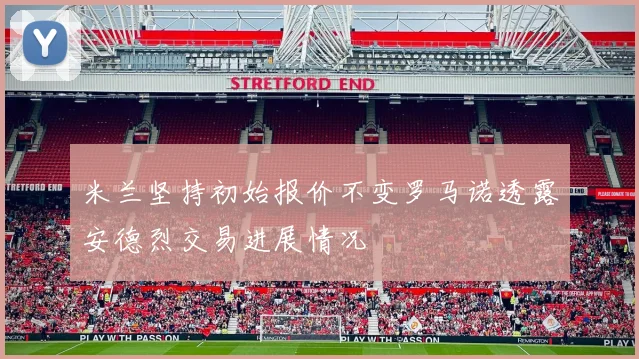 米兰坚持初始报价不变罗马诺透露安德烈交易进展情况