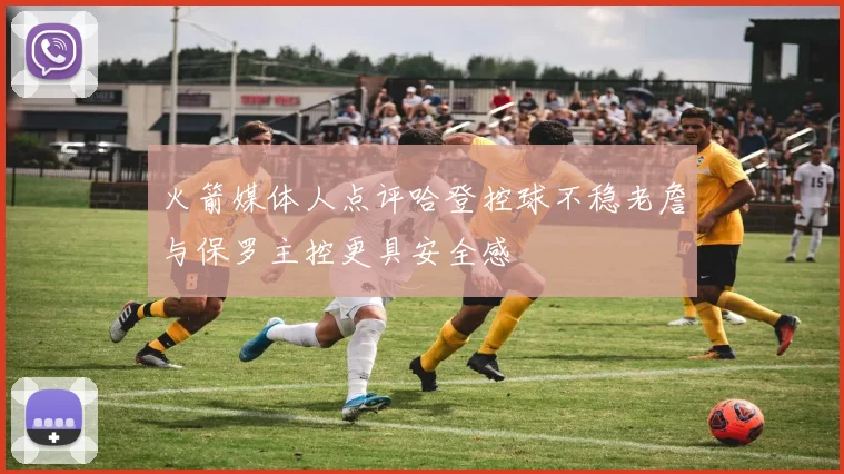 火箭媒体人点评哈登控球不稳老詹与保罗主控更具安全感