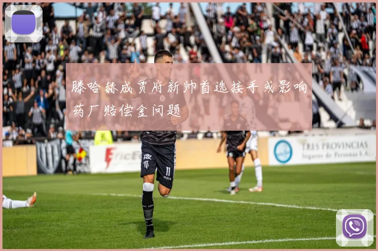 滕哈赫成贾府新帅首选接手或影响药厂赔偿金问题