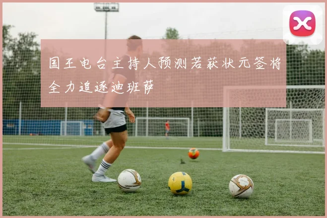 国王电台主持人预测若获状元签将全力追逐迪班萨