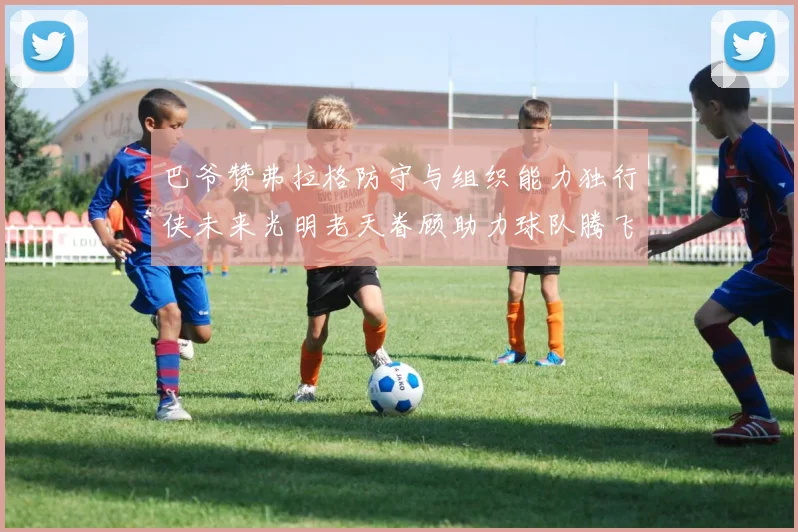 巴爷赞弗拉格防守与组织能力独行侠未来光明老天眷顾助力球队腾飞