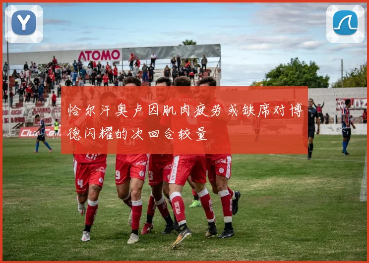 恰尔汗奥卢因肌肉疲劳或缺席对博德闪耀的次回合较量