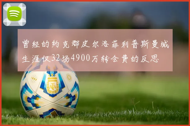 曾经的约克郡皮尔洛菲利普斯曼城生涯仅32场4900万转会费的反思