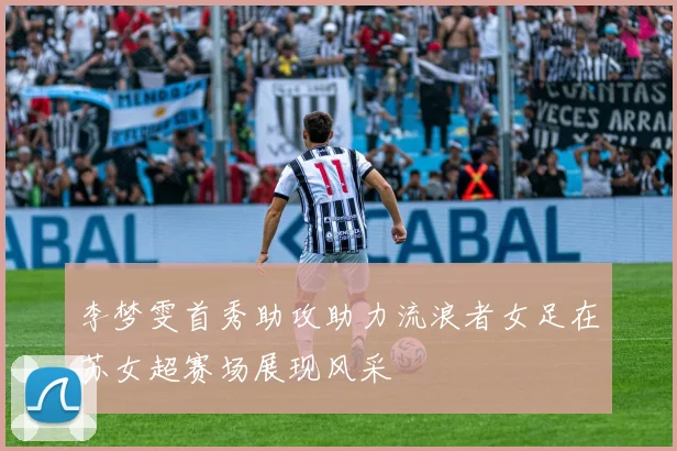 李梦雯首秀助攻助力流浪者女足在苏女超赛场展现风采