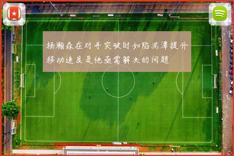 杨瀚森在对手突破时如陷泥潭提升移动速度是他亟需解决的问题