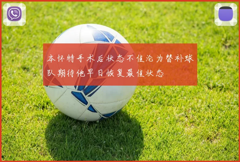 本怀特手术后状态不佳沦为替补球队期待他早日恢复最佳状态
