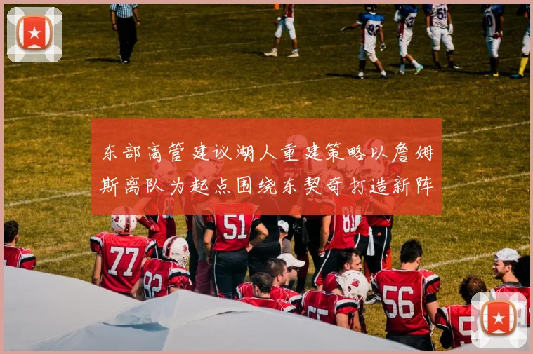 东部高管建议湖人重建策略以詹姆斯离队为起点围绕东契奇打造新阵容